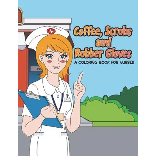 Coffee, Scrubs and Rubber Gloves Coloring Book for Nurses: Gift for Nursing Students, RN Graduates and New Nurse Practitioners Who Are Cute Enough to