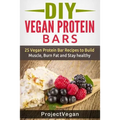 DIY Vegan Protein Bars: 20 Delicious Homemade Vegan Protein Bar Recipes to Build Muscle, Burn Fat and Stay healthy (Soy Protein, Hemp Protein,