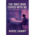The Ones Who Stayed With Me: Raw Stories From the Bedside