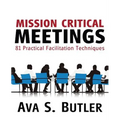 Mission Critical Meetings: 81 Practical Facilitation Techniques