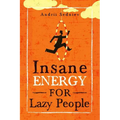 Insane Energy for Lazy People: A Complete System for Becoming Incredibly Energetic