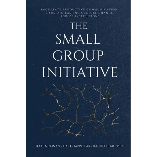The Small Group Initiative: Facilitate Productive Communication & Sustain Lasting Culture Change Across Institutions