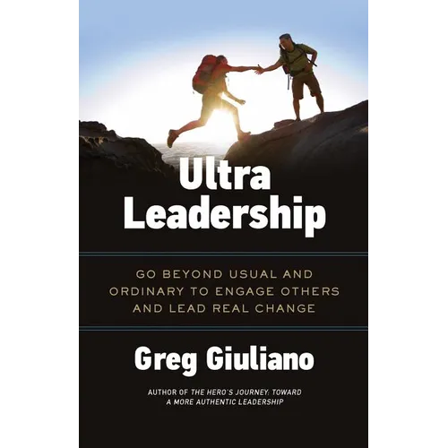 Ultra Leadership: Go Beyond Usual and Ordinary to Engage Others and Lead Real Change