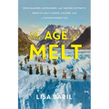 The Age of Melt: What Glaciers, Ice Mummies, and Ancient Artifacts Teach Us about Climate, Culture, and a Future Without Ice