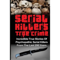 Serial Killers True Crime: Incredible True Stories of Psychopathic Serial Killers From The Last 200 Years: True Crime Killers