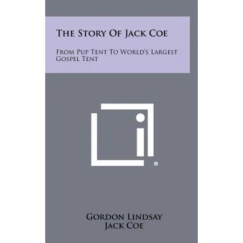The Story Of Jack Coe: From Pup Tent To World's Largest Gospel Tent