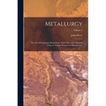 Metallurgy: The Art of Extracting Metals From Their Ores, and Adapting Them to Various Purposes of Manufacture; Volume 2