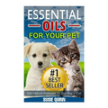 Essential Oils For Your Pet: Safe Natural Remedies for your Dog or Cat