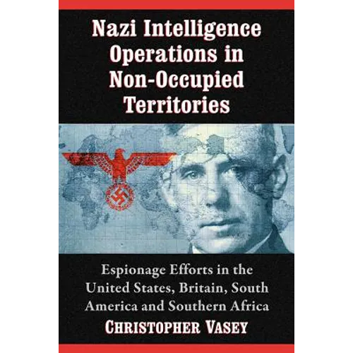 Nazi Intelligence Operations in Non-Occupied Territories: Espionage Efforts in the United States, Britain, South America and Southern Africa