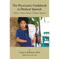 The Physician's Guidebook to Medical Spanish Volume 1: History, Physical / Evaluation, Diagnosis