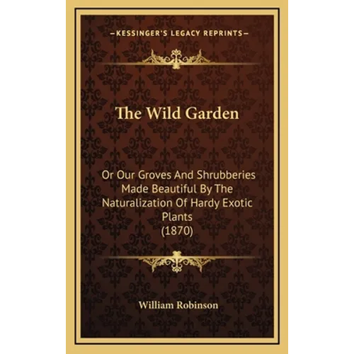 The Wild Garden: Or Our Groves and Shrubberies Made Beautiful by the Naturalization of Hardy Exotic Plants (1870)