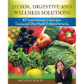 Detox, Digestive and Wellness Solutions: 101 Proven Methods to Solve Your Tummy and Other Health Problems Naturally