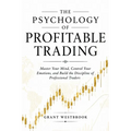 The Psychology of Profitable Trading: Master Your Mind, Control Your Emotions, and Build the Discipline of Professional Traders