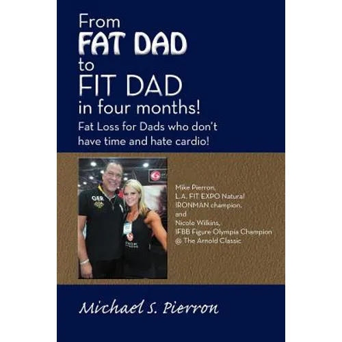 From Fat Dad to Fit Dad in Four Months!: Fat Loss for Dad's Who Don't Have Time and Hate Cardio!
