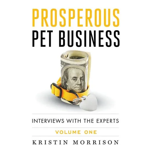 Prosperous Pet Business: Interviews With The Experts - Volume One