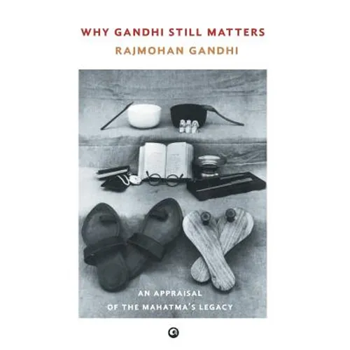 Why Gandhi Still Matters: An Appraisal Of The Mahatma'S Legacy