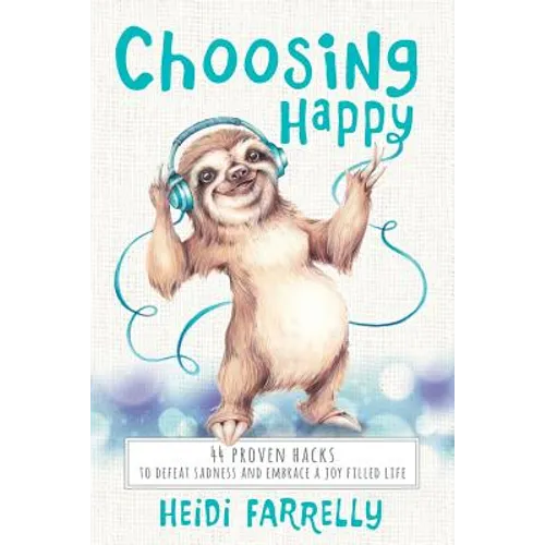 Choosing Happy: 44 Proven Hacks to Defeat Sadness and Embrace a Joy Filled Life