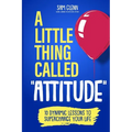 A Little Thing Called Attitude: 10 Dynamic Lessons to Supercharge Your Life