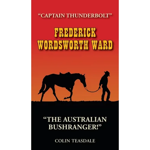 Frederick Wordsworth Ward: Captain Thunderbolt - The Australian Bushranger