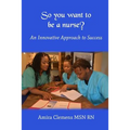 So You Want to be a Nurse?: An Innovative Approach to Success.