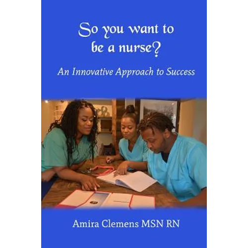 So You Want to be a Nurse?: An Innovative Approach to Success.