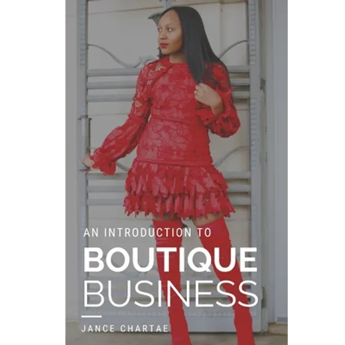 Boutique Business: A Guide for Budding Entrepreneurs Who Can't Find Answers on Google