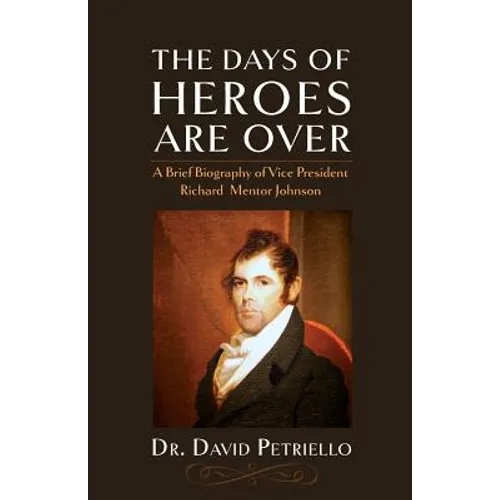 The Days of Heroes Are Over: A Brief Biography of Vice President Richard Mentor Johnson