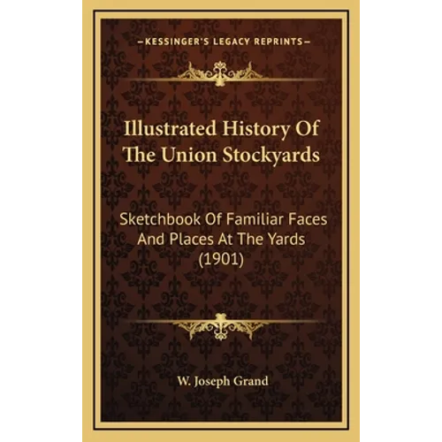 Illustrated History Of The Union Stockyards: Sketchbook Of Familiar Faces And Places At The Yards (1901)