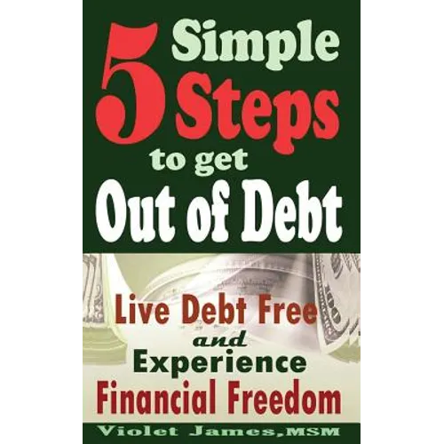 5 Simple Steps to Get Out of Debt: Live Debt-Free & Experience Financial Freedom