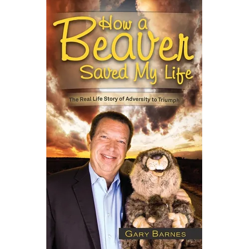 How a Beaver Saved My Life: The Real Life Story of Adversity to Triumph