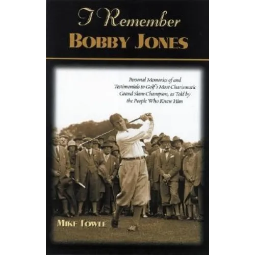 I Remember Bobby Jones: Personal Memories and Testimonials to Golf's Most Charismatic Grand Slam Champion, as Told by the People Who Knew Him