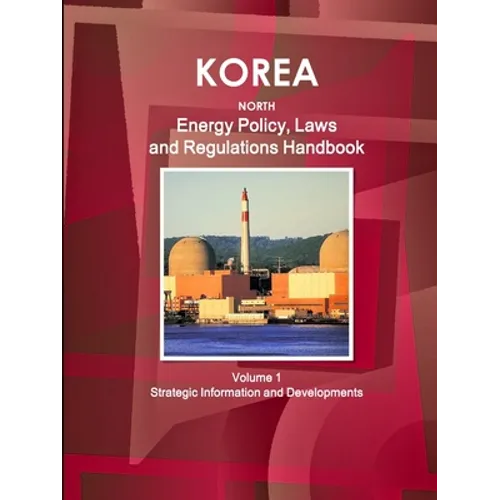 Korea North Energy Policy, Laws and Regulations Handbook Volume 1 Strategic Information and Developments