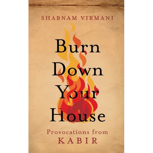 Burn Down Your House: Provocations From Kabir