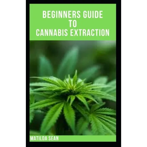 Beginners Guide to Cannabis Extraction: Guides on How to Extract Cannnabis for Different Useage