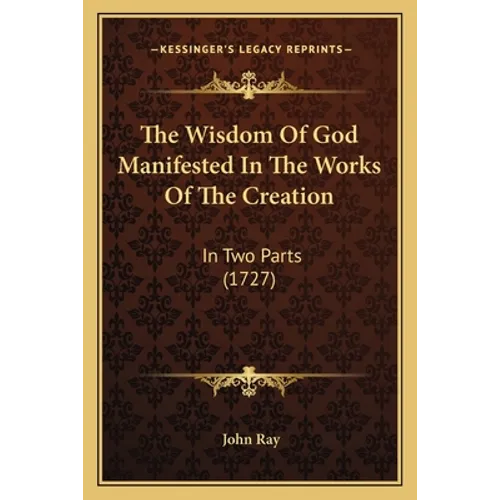 The Wisdom Of God Manifested In The Works Of The Creation: In Two Parts (1727)