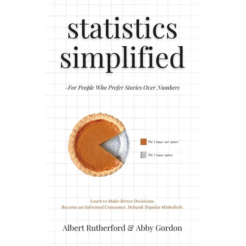 Statistics Simplified - For People Who Prefer Stories Over Numbers: Learn to Make Better Decisions. Become an Informed Consumer. Debunk Popular Misbel