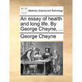 An essay of health and long life. By George Cheyne, ...