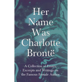 Her Name Was Charlotte Brontë; A Collection of Essays, Excerpts and Writings on the Famous Female Author - By G. K . Chesterton, Virginia Woolfe, Mrs
