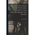 Lee and his Cause or the why and the how of the war Between the States