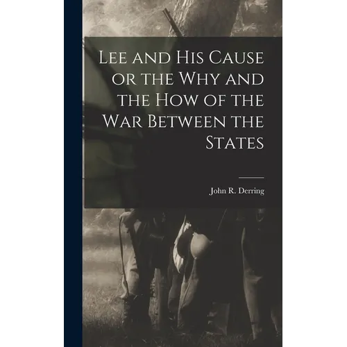 Lee and his Cause or the why and the how of the war Between the States