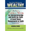 Your Child Can Be Wealthy: How to Fashion a Passion for Entreprenuership & Instill the Skills of Good Money Management in Youth