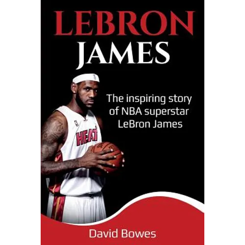 LeBron James: The Inspiring Story of NBA Superstar LeBron James