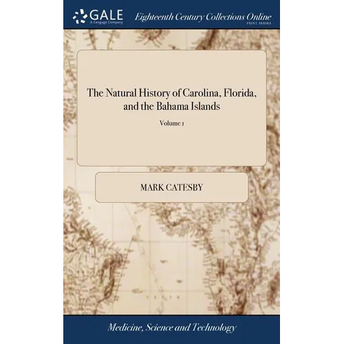 The Natural History of Carolina, Florida, and the Bahama Islands: Containing the Figures of Birds, Beasts, Fishes, Serpents, Insects and Plants: ... T