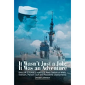 It Wasn't Just a Job; It Was an Adventure: SAILOR STORIES from U.S. Navy Sailors of WWII, Vietnam, Persian Gulf and Peacetime Deployments