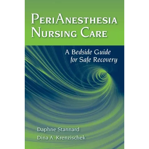 Perianesthesia Nursing Care: A Bedside Guide for Safe Recovery: A Bedside Guide for Safe Recovery