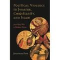 Political Violence in Judaism, Christianity, and Islam: From Holy War to Modern Terror