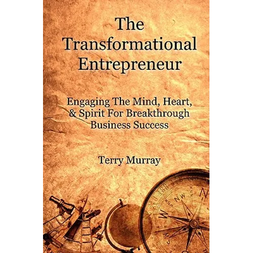 The Transformational Entrepreneur: Igniting The Mind, Heart, & Spirit For Breakthrough Business Success