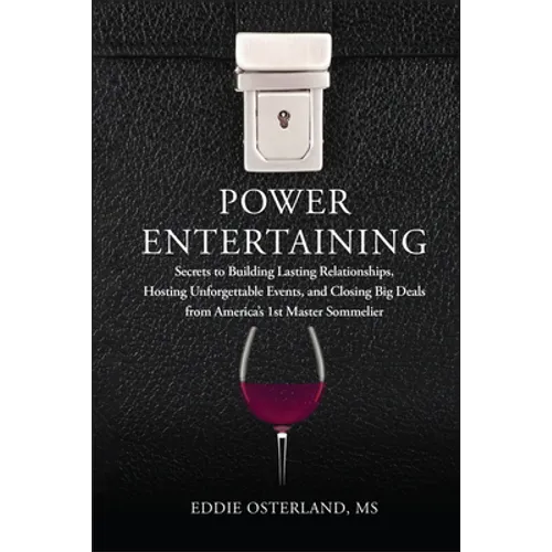 Power Entertaining: Secrets to Building Lasting Relationships, Hosting Unforgettable Events, and Closing Big Deals from America's 1st Master Sommelier