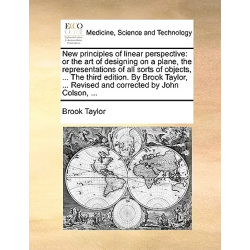 New Principles of Linear Perspective: Or the Art of Designing on a Plane, the Representations of All Sorts of Objects, ... the Third Edition. by Brook