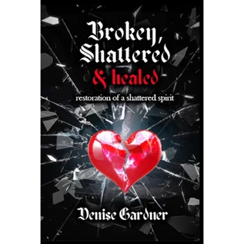Broken, Shattered & Healed "Restoration of a Shattered Spirit"